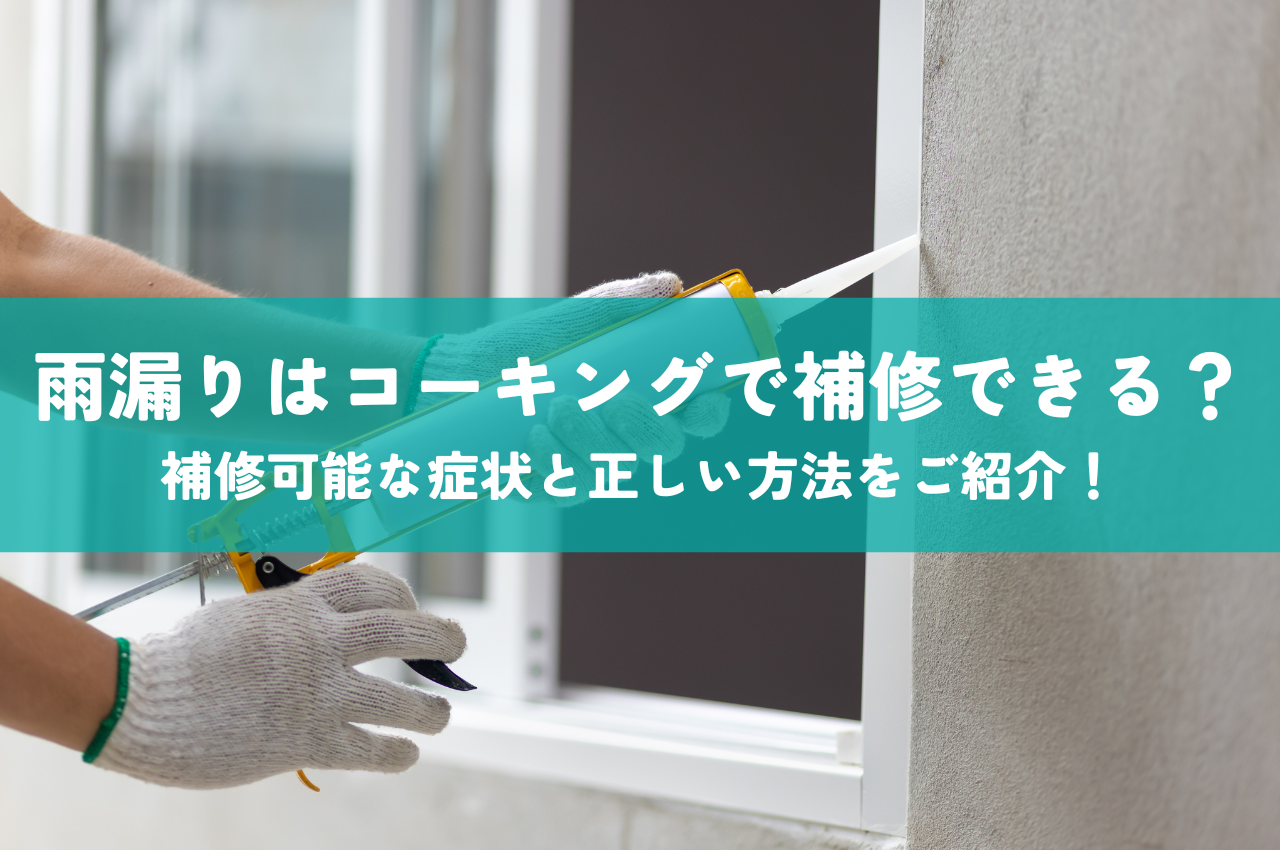 雨漏りはコーキングで補修できる？補修可能な症状と正しい方法をご紹介！