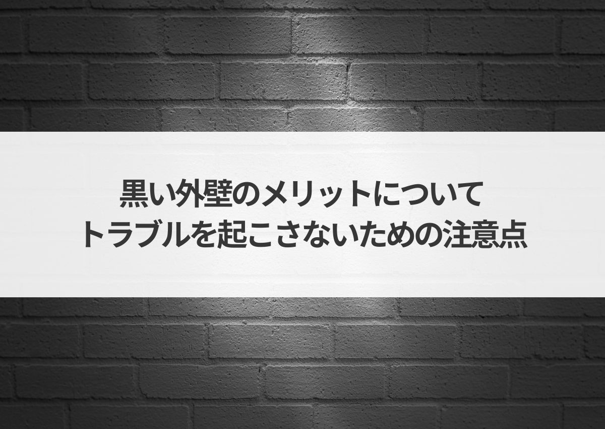 黒い外壁のメリットについて！トラブルを起こさないための注意点も解説！