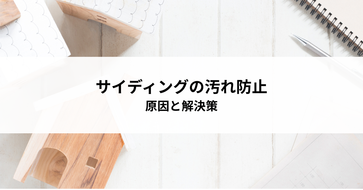 サイディングの汚れ防止対策!原因と解決策を紹介