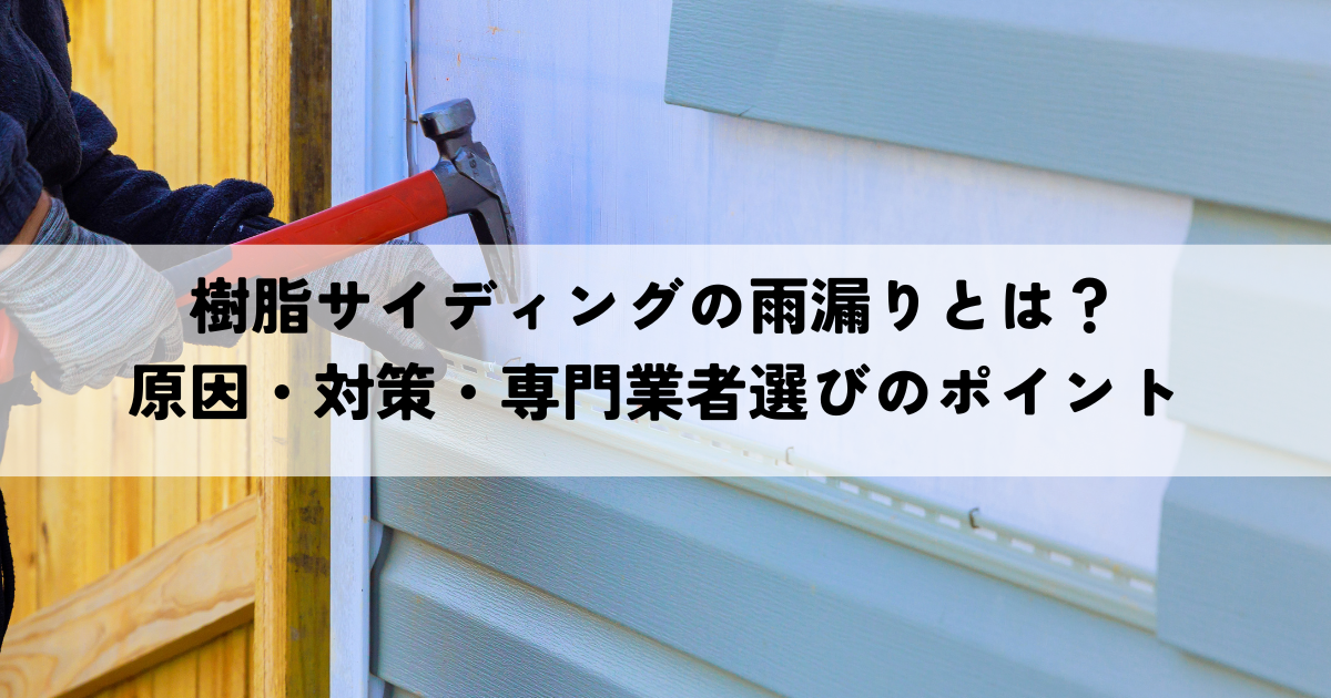 樹脂サイディングの雨漏りとは?原因・対策・専門業者選びのポイント