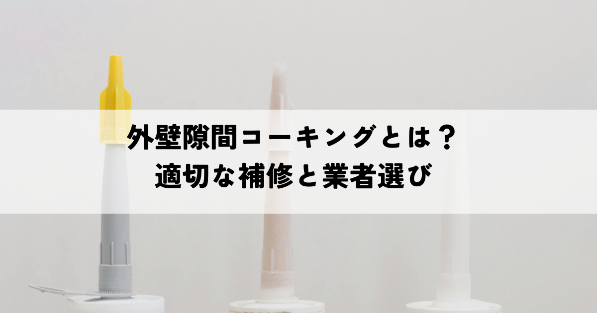 外壁隙間コーキングとは？適切な補修と業者選び