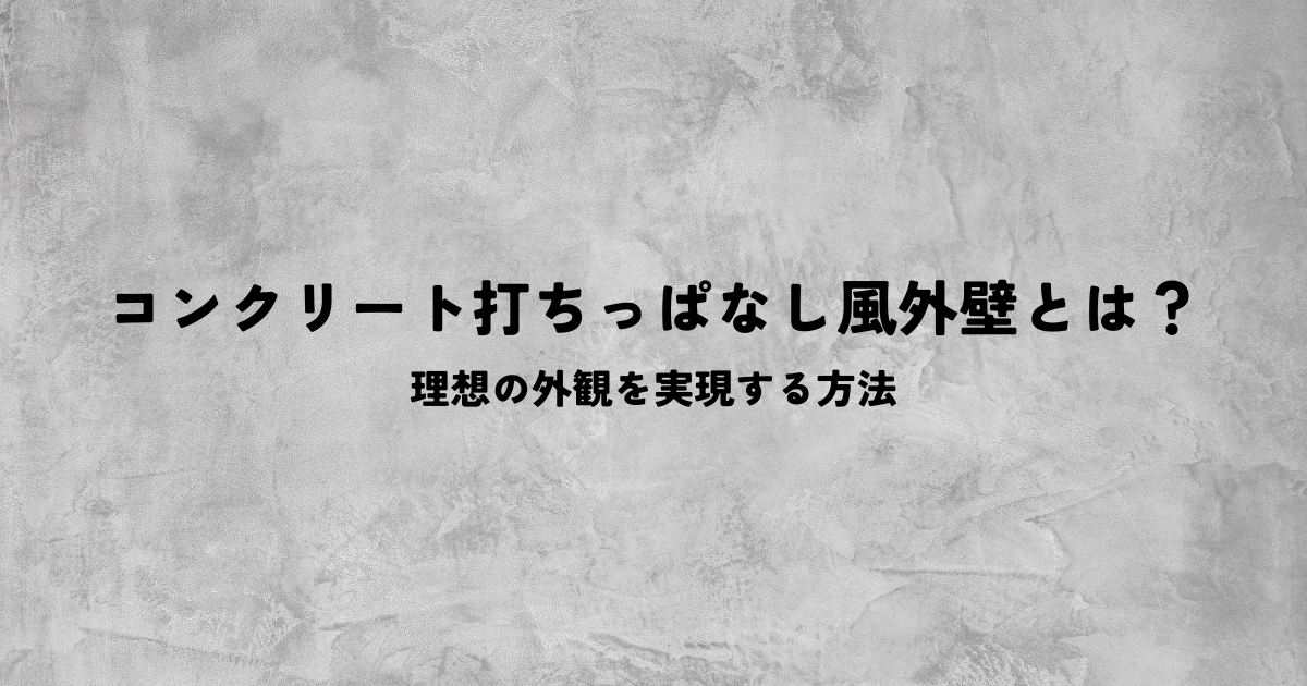 コンクリート打ちっぱなし風外壁とは?理想の外観を実現する方法