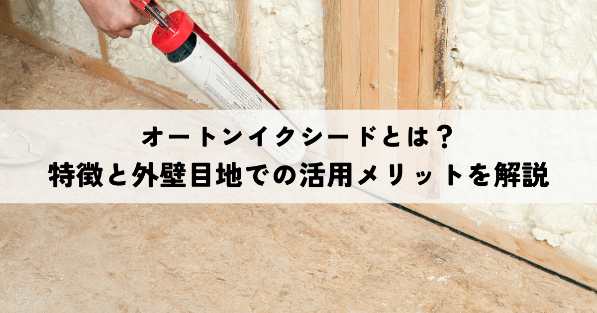 オートンイクシードとは？特徴と外壁目地での活用メリットを解説