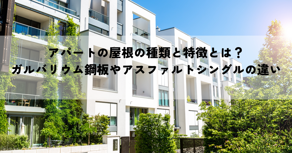 アパートの屋根の種類と特徴とは?ガルバリウム鋼板やアスファルトシングルの違いを解説!