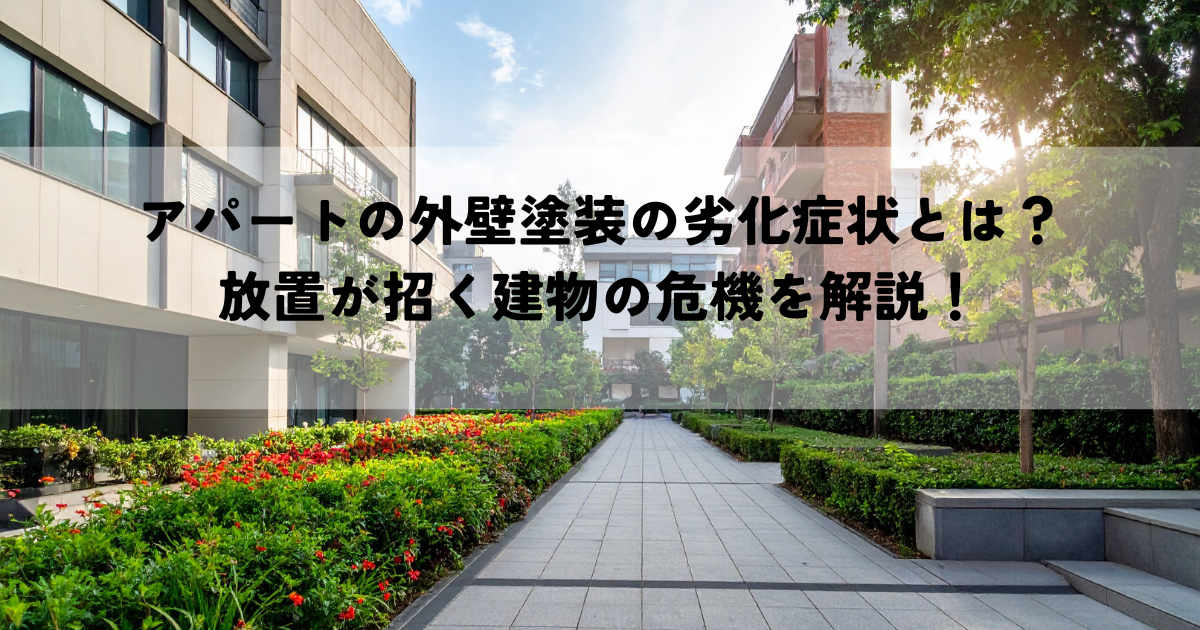 アパートの外壁塗装の劣化症状とは?放置が招く建物の危機を解説!